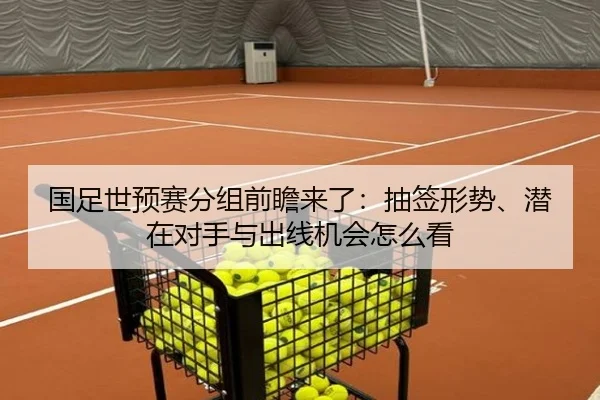 国足世预赛分组前瞻来了：抽签形势、潜在对手与出线机会怎么看 | DOUYU